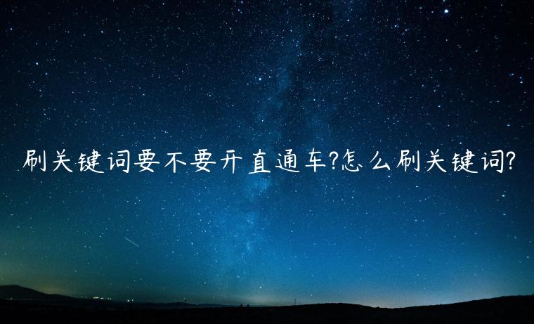 刷關(guān)鍵詞要不要開直通車?怎么刷關(guān)鍵詞?